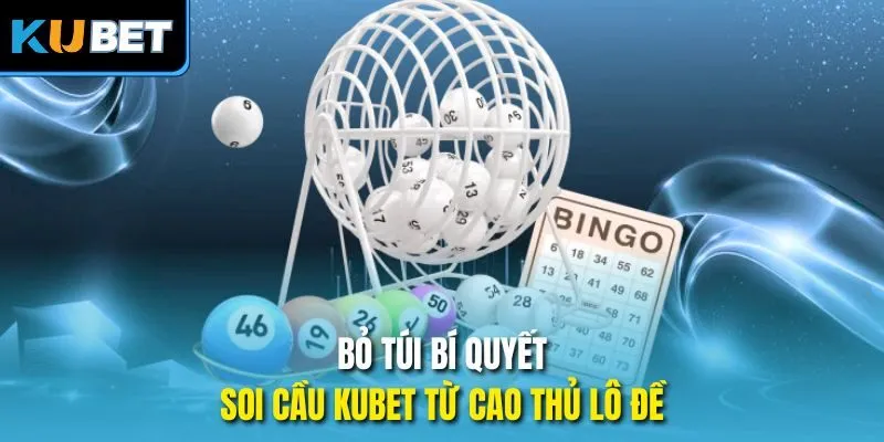 Bỏ túi bí quyết soi cầu Kubet từ cao thủ lô đề 